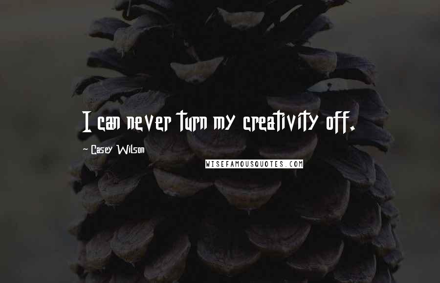 Casey Wilson quotes: I can never turn my creativity off.