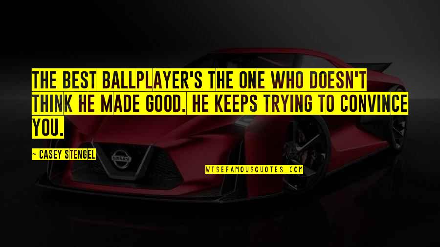 Casey's Quotes By Casey Stengel: The best ballplayer's the one who doesn't think Casey's Quotes By Casey Stengel: The best ballplayer's the one who doesn't think