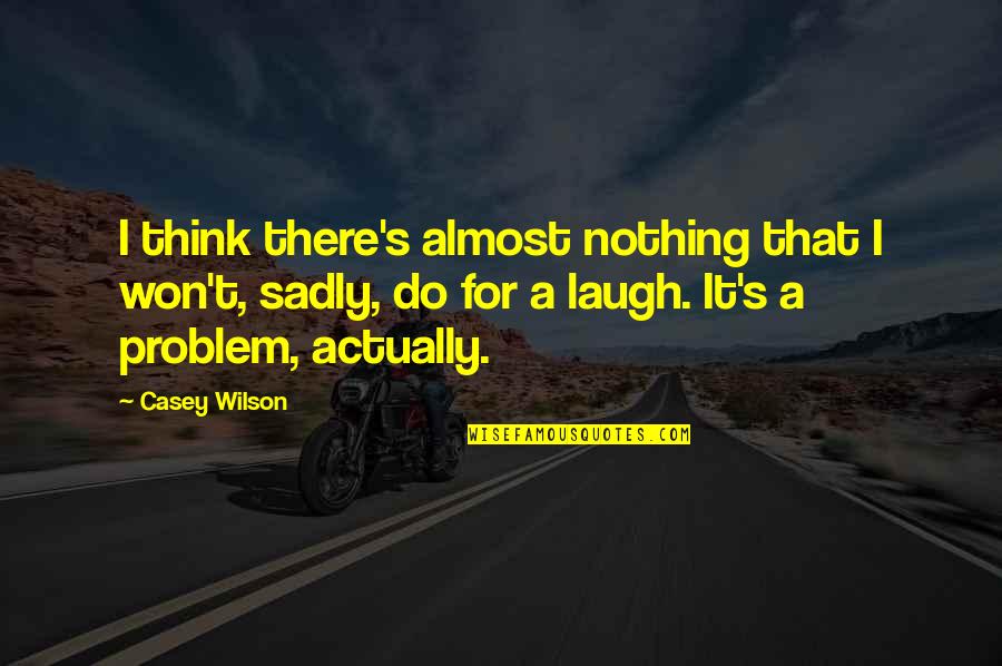 Casey's Quotes By Casey Wilson: I think there's almost nothing that I won't,