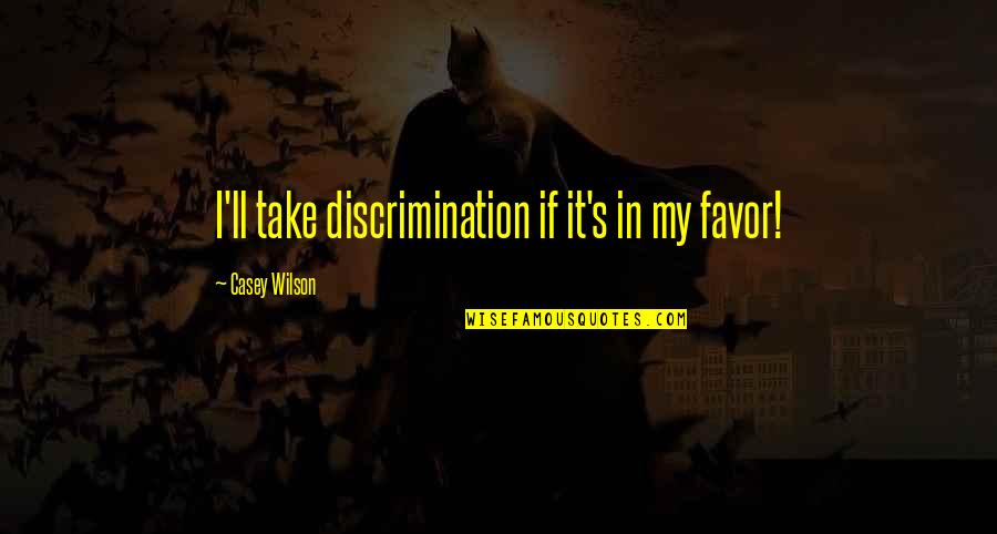 Casey's Quotes By Casey Wilson: I'll take discrimination if it's in my favor! Casey's Quotes By Casey Wilson: I'll take discrimination if it's in my favor!