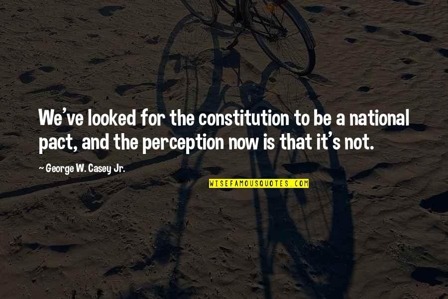 Casey's Quotes By George W. Casey Jr.: We've looked for the constitution to be a Casey's Quotes By George W. Casey Jr.: We've looked for the constitution to be a