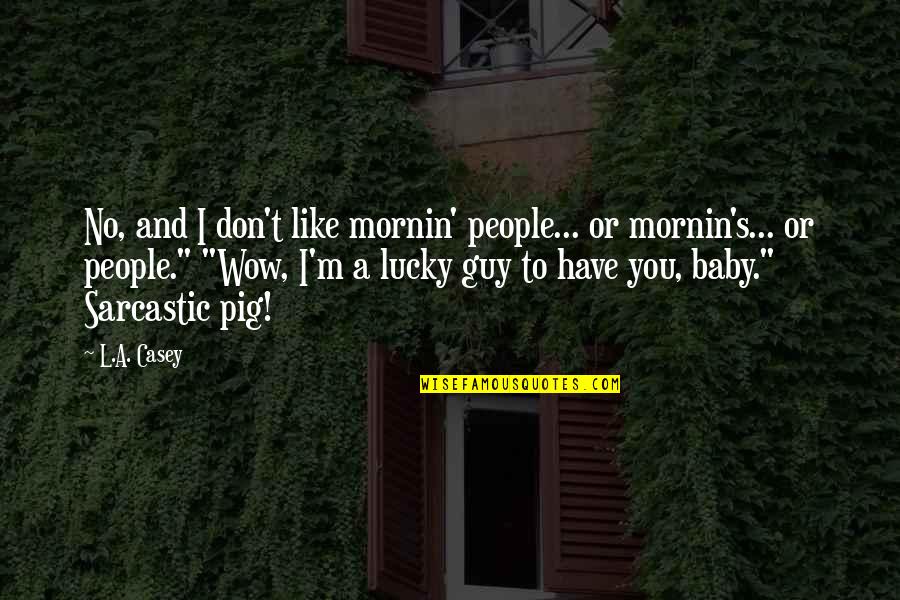 Casey's Quotes By L.A. Casey: No, and I don't like mornin' people... or