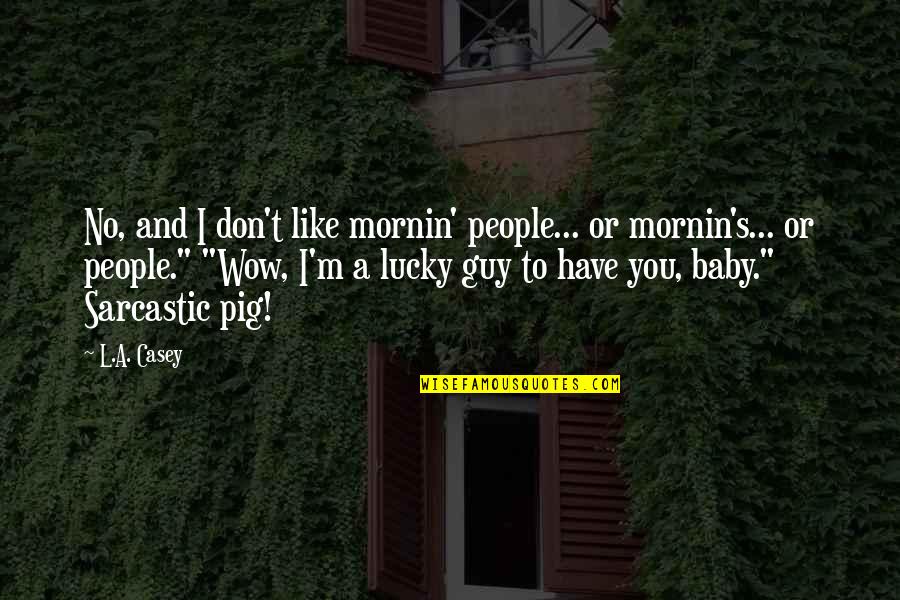 Casey's Quotes By L.A. Casey: No, and I don't like mornin' people... or Casey's Quotes By L.A. Casey: No, and I don't like mornin' people... or