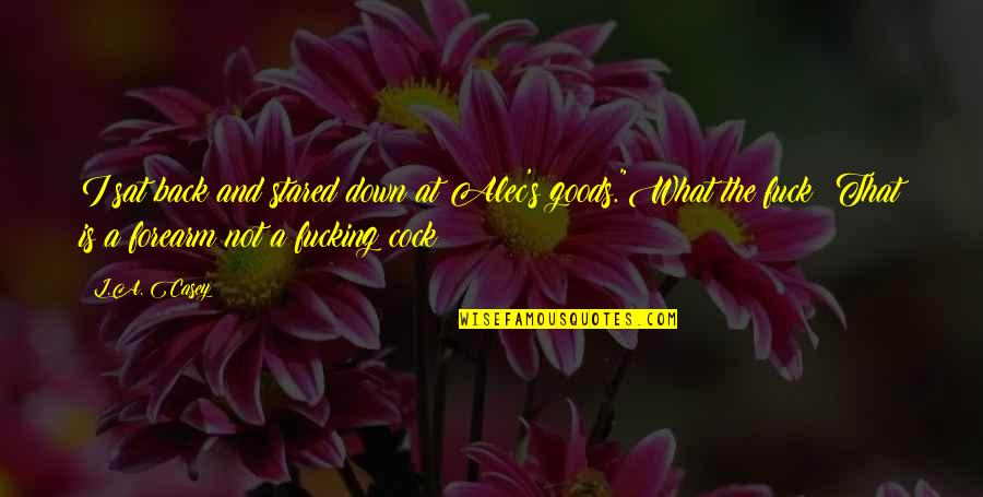 Casey's Quotes By L.A. Casey: I sat back and stared down at Alec's