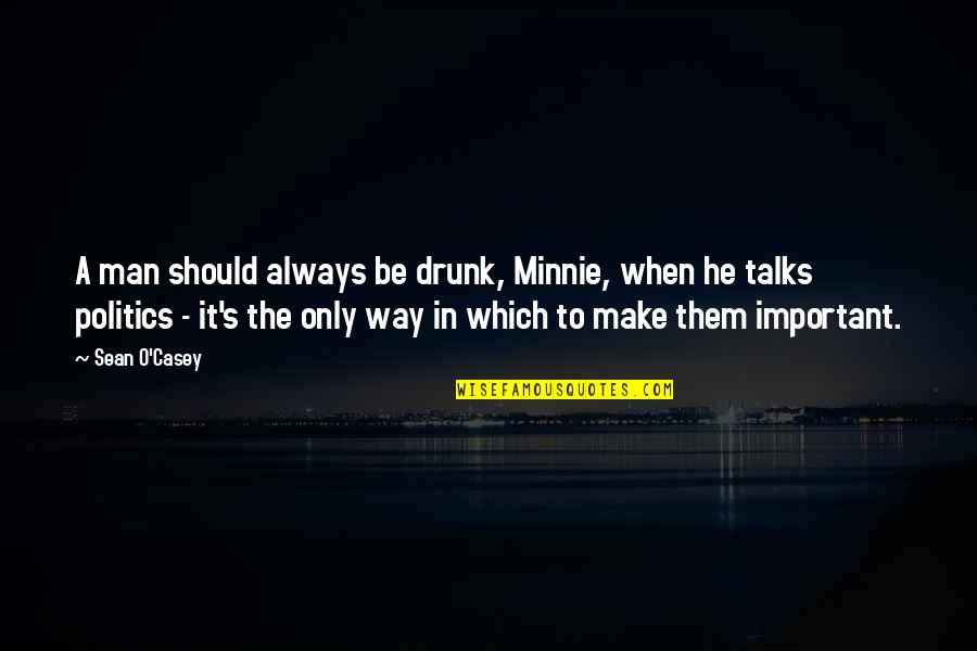 Casey's Quotes By Sean O'Casey: A man should always be drunk, Minnie, when