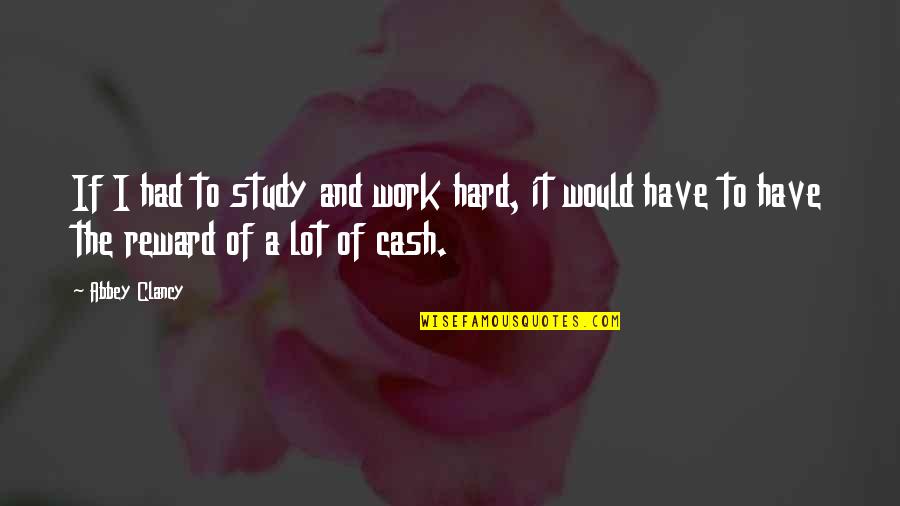 Cash And Cash Quotes By Abbey Clancy: If I had to study and work hard,