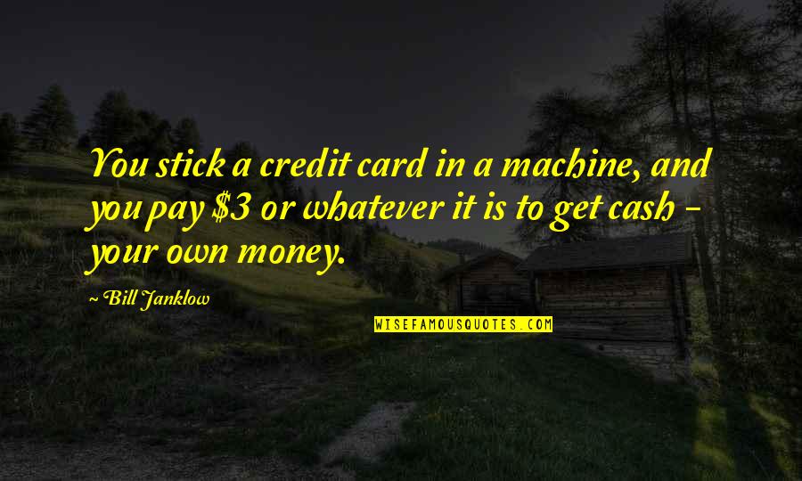 Cash And Cash Quotes By Bill Janklow: You stick a credit card in a machine,