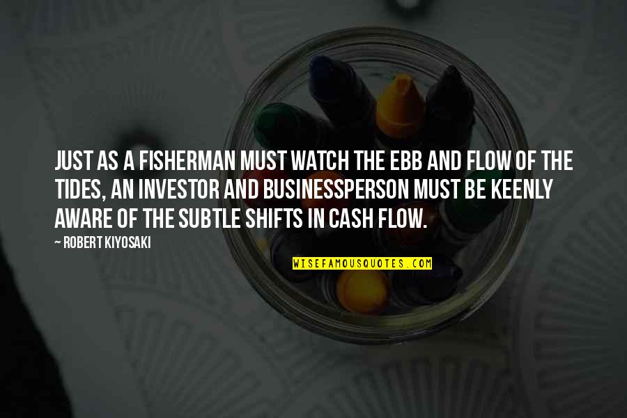 Cash And Cash Quotes By Robert Kiyosaki: Just as a fisherman must watch the ebb