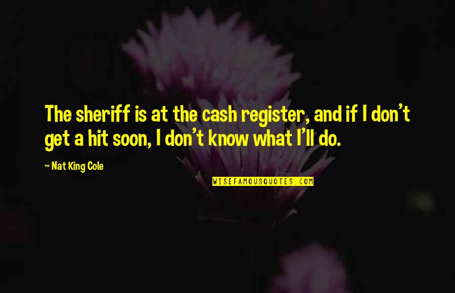 Cash Is King Quotes By Nat King Cole: The sheriff is at the cash register, and