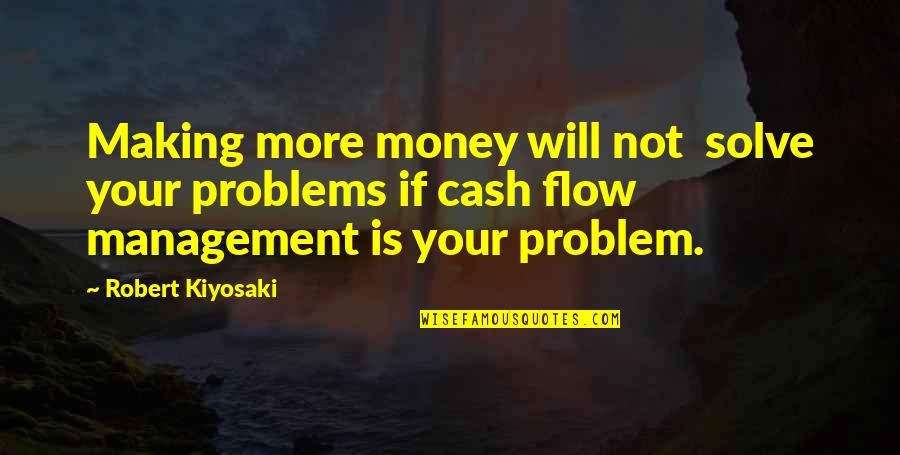 Cash Management Quotes By Robert Kiyosaki: Making more money will not solve your problems