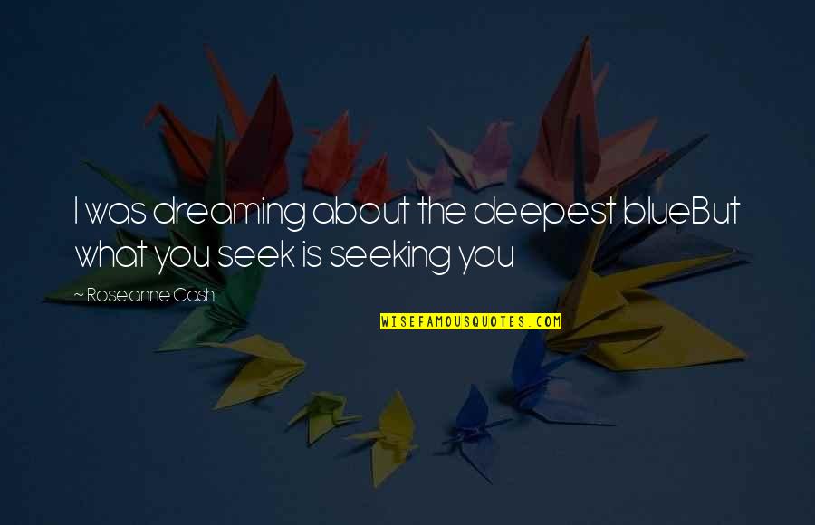 Cash Money Quotes By Roseanne Cash: I was dreaming about the deepest blueBut what