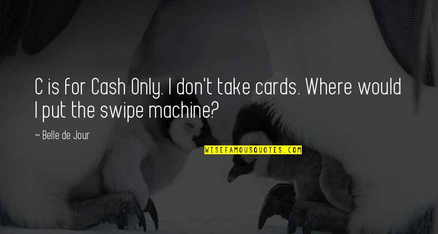 Cash Only Quotes By Belle De Jour: C is for Cash Only. I don't take Cash Only Quotes By Belle De Jour: C is for Cash Only. I don't take
