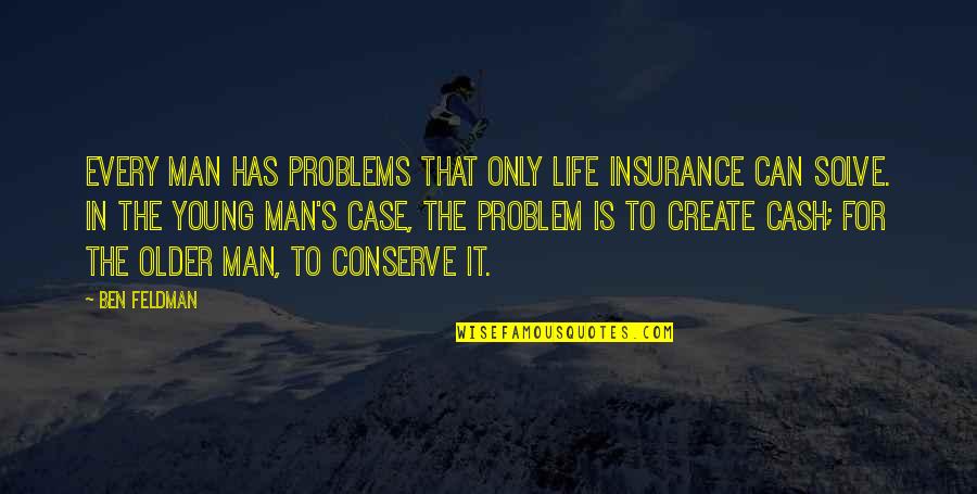 Cash Only Quotes By Ben Feldman: Every man has problems that only life insurance Cash Only Quotes By Ben Feldman: Every man has problems that only life insurance