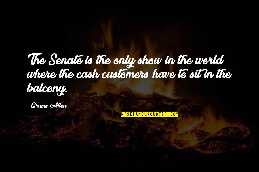 Cash Only Quotes By Gracie Allen: The Senate is the only show in the Cash Only Quotes By Gracie Allen: The Senate is the only show in the