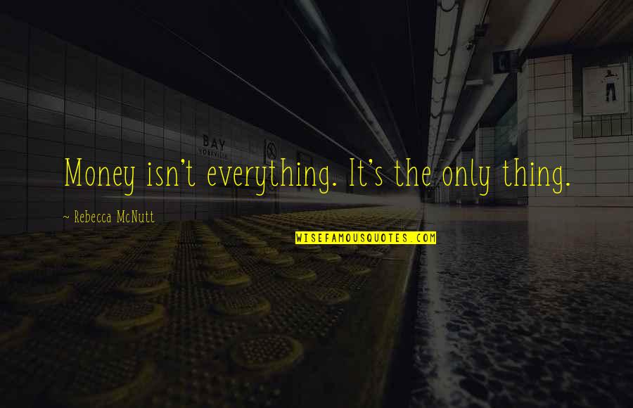 Cash Only Quotes By Rebecca McNutt: Money isn't everything. It's the only thing.