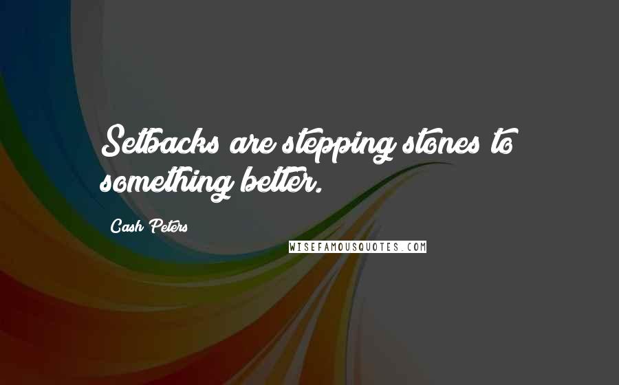 Cash Peters quotes: Setbacks are stepping stones to something better.