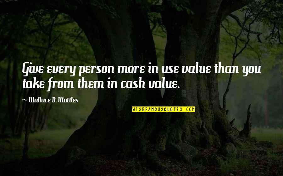 Cash Quotes By Wallace D. Wattles: Give every person more in use value than