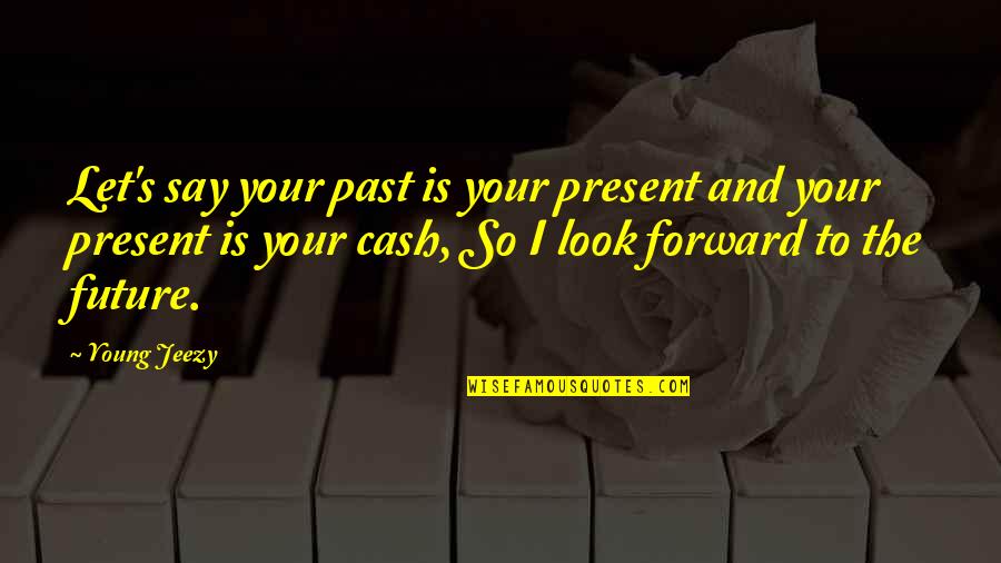 Cash Quotes By Young Jeezy: Let's say your past is your present and