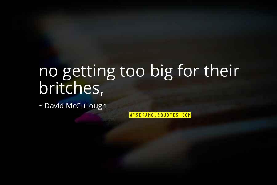 Cash Rules Everything Around Me Quotes By David McCullough: no getting too big for their britches,