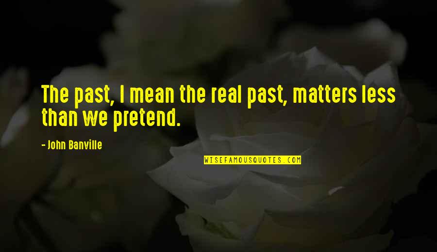 Cash Rules Everything Around Me Quotes By John Banville: The past, I mean the real past, matters