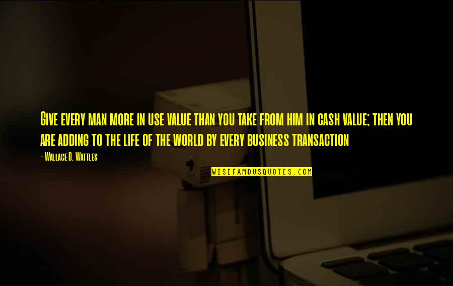 Cash Value Of Quotes By Wallace D. Wattles: Give every man more in use value than Cash Value Of Quotes By Wallace D. Wattles: Give every man more in use value than