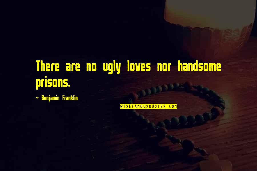 Cashed Out Lyrics Quotes By Benjamin Franklin: There are no ugly loves nor handsome prisons.
