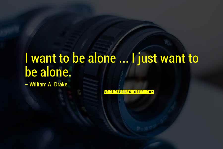 Cashed Out Lyrics Quotes By William A. Drake: I want to be alone ... I just