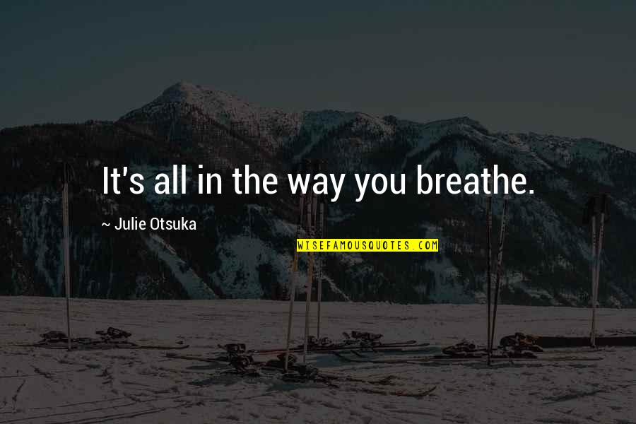 Cashedge Quotes By Julie Otsuka: It's all in the way you breathe. Cashedge Quotes By Julie Otsuka: It's all in the way you breathe.