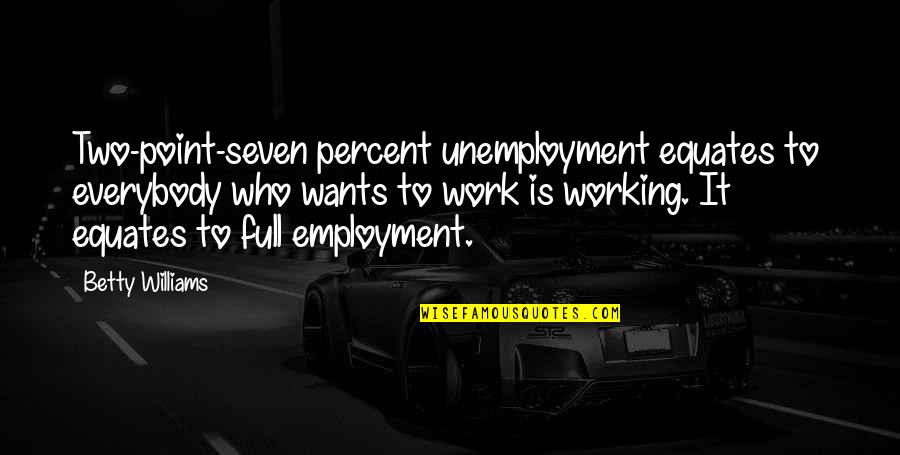 Cashers Quotes By Betty Williams: Two-point-seven percent unemployment equates to everybody who wants Cashers Quotes By Betty Williams: Two-point-seven percent unemployment equates to everybody who wants