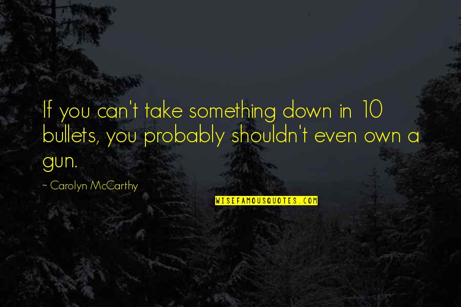 Cashill Author Quotes By Carolyn McCarthy: If you can't take something down in 10