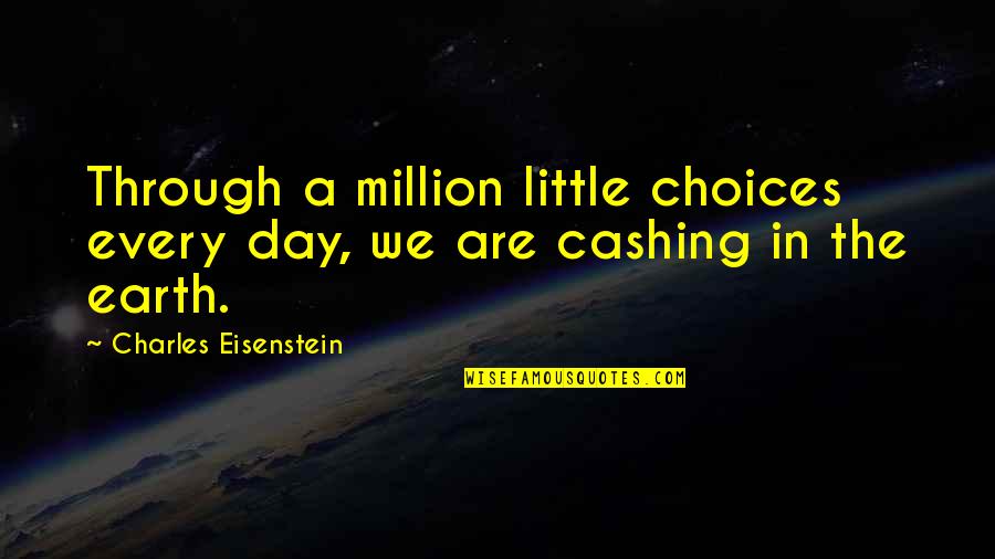 Cashing Quotes By Charles Eisenstein: Through a million little choices every day, we