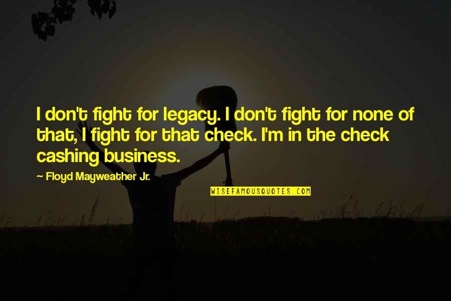 Cashing Quotes By Floyd Mayweather Jr.: I don't fight for legacy. I don't fight