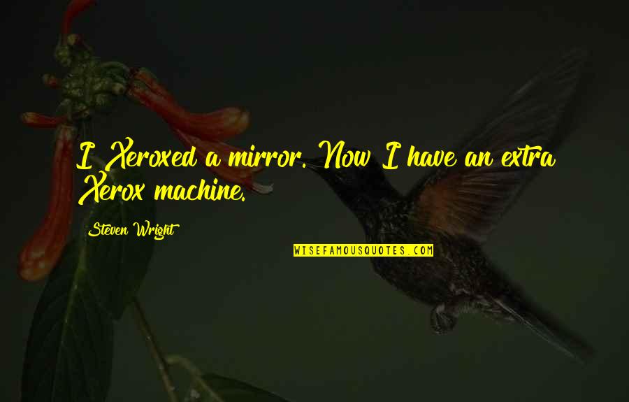 Cashing Savings Quotes By Steven Wright: I Xeroxed a mirror. Now I have an