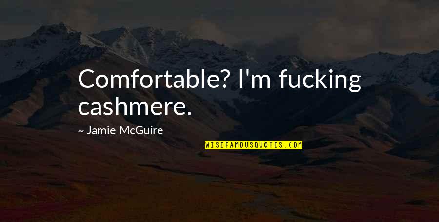 Cashmere Quotes By Jamie McGuire: Comfortable? I'm fucking cashmere.