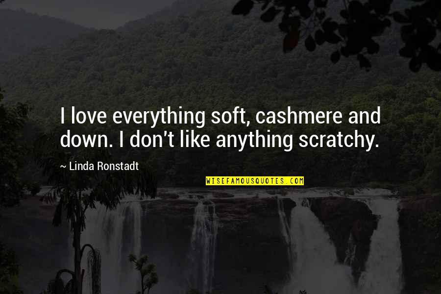 Cashmere Quotes By Linda Ronstadt: I love everything soft, cashmere and down. I Cashmere Quotes By Linda Ronstadt: I love everything soft, cashmere and down. I