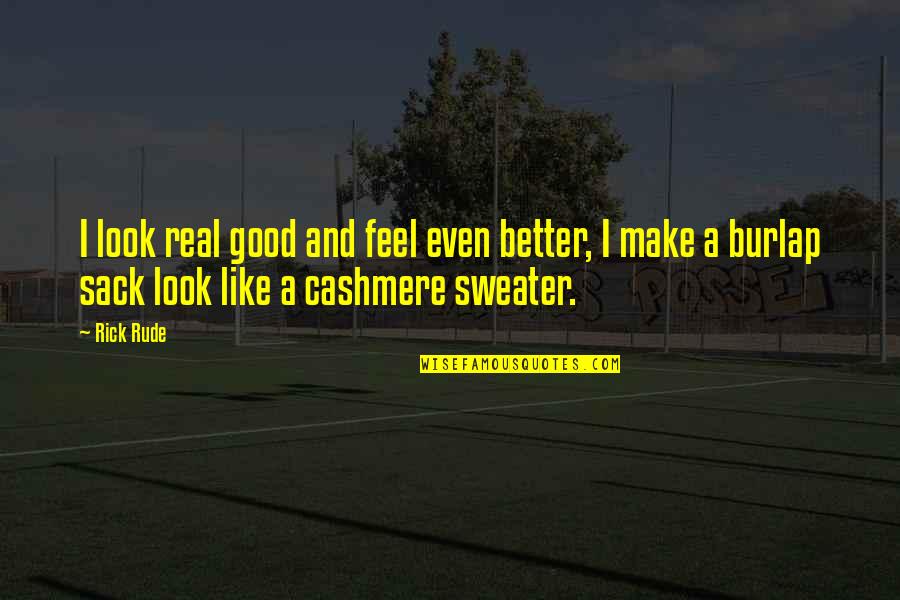 Cashmere Quotes By Rick Rude: I look real good and feel even better, Cashmere Quotes By Rick Rude: I look real good and feel even better,
