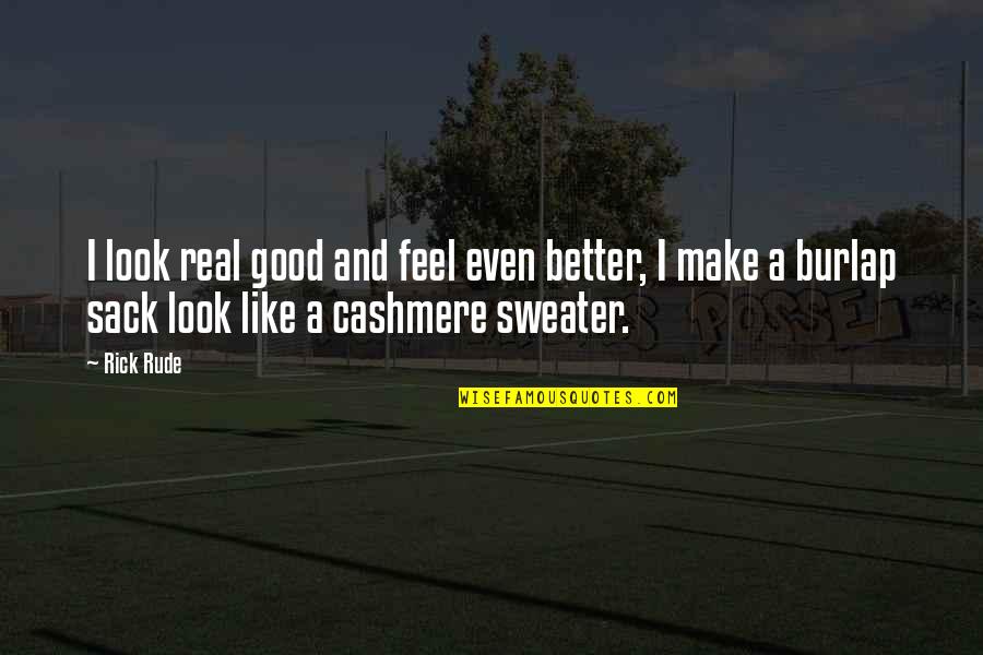 Cashmere Sweater Quotes By Rick Rude: I look real good and feel even better,