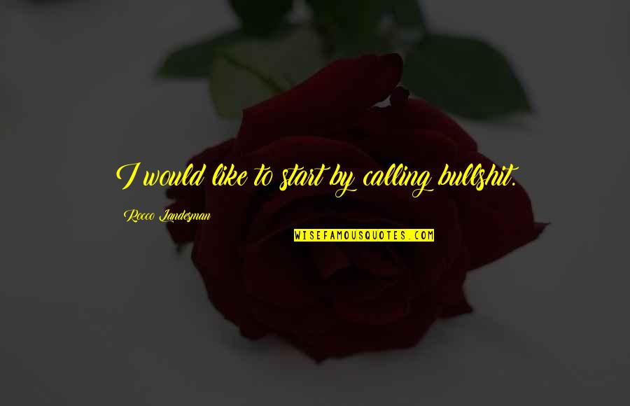 Casie Chegwidden Quotes By Rocco Landesman: I would like to start by calling bullshit. Casie Chegwidden Quotes By Rocco Landesman: I would like to start by calling bullshit.