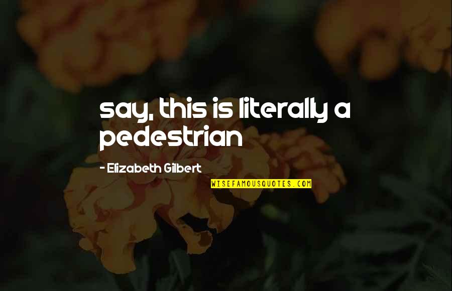 Casie Weese Quotes By Elizabeth Gilbert: say, this is literally a pedestrian