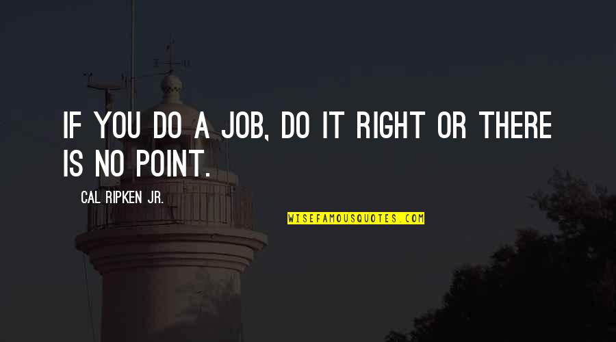 Casihan Quotes By Cal Ripken Jr.: If you do a job, do it right