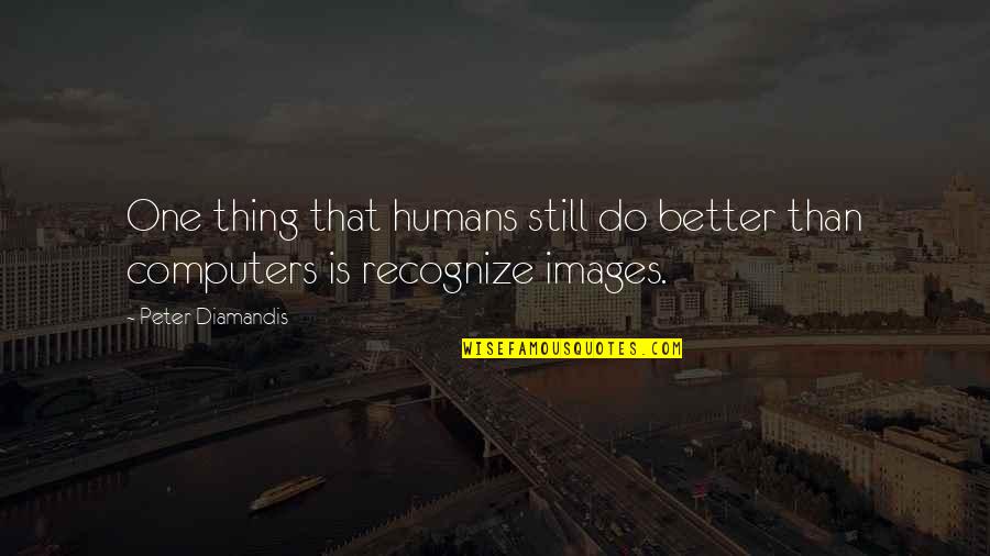 Casillas Quotes By Peter Diamandis: One thing that humans still do better than