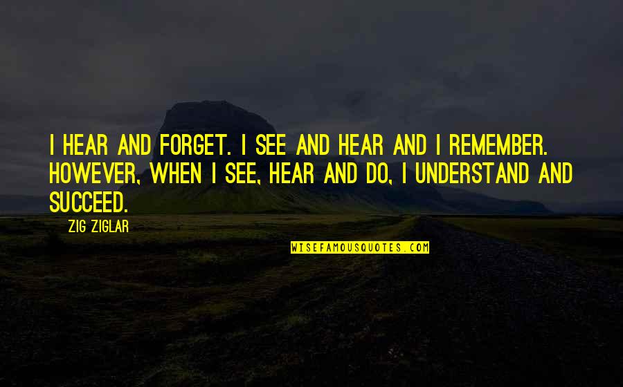 Casimira Cero Quotes By Zig Ziglar: I hear and forget. I see and hear