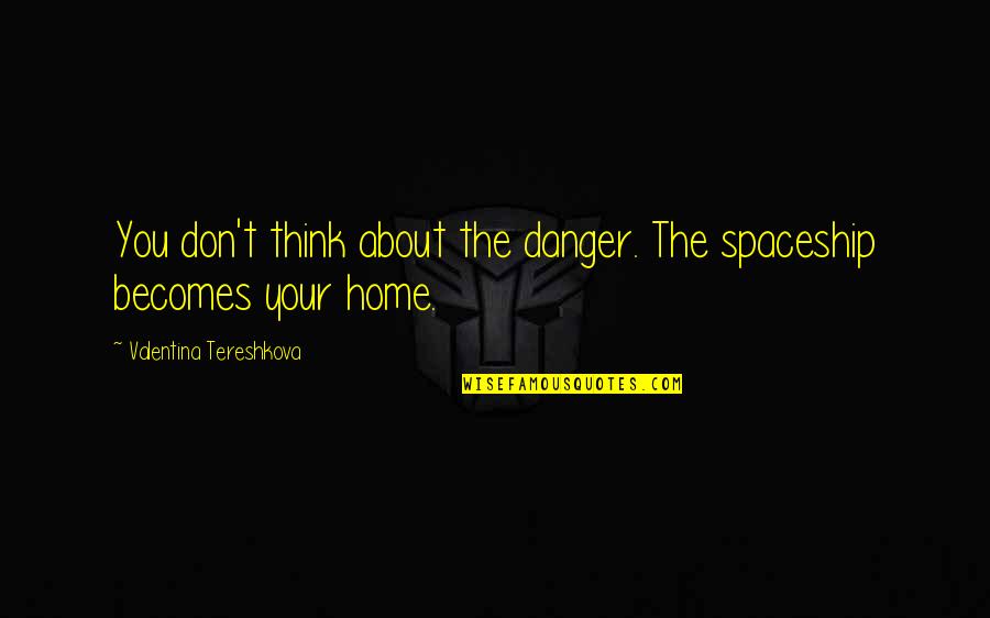 Casimiro De Pina Quotes By Valentina Tereshkova: You don't think about the danger. The spaceship