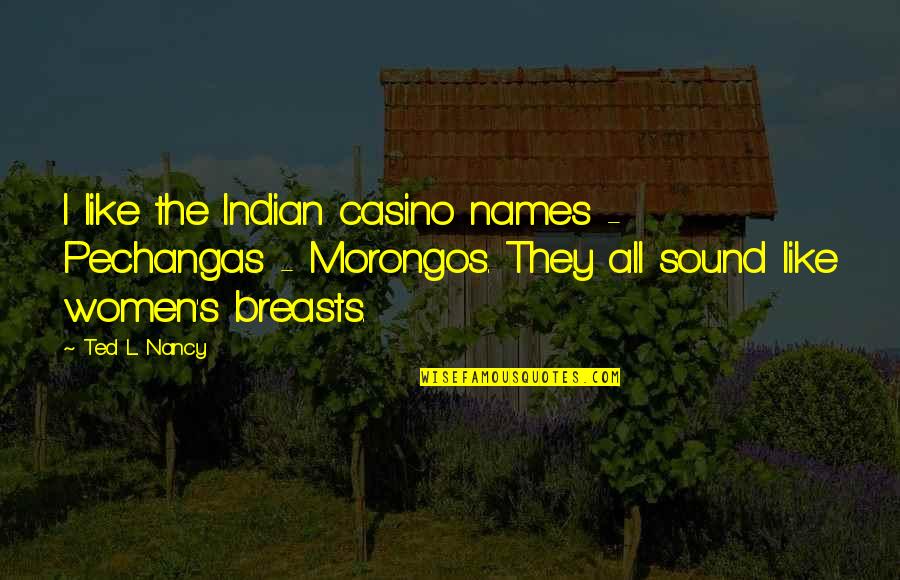 Casino Best Quotes By Ted L. Nancy: I like the Indian casino names - Pechangas Casino Best Quotes By Ted L. Nancy: I like the Indian casino names - Pechangas
