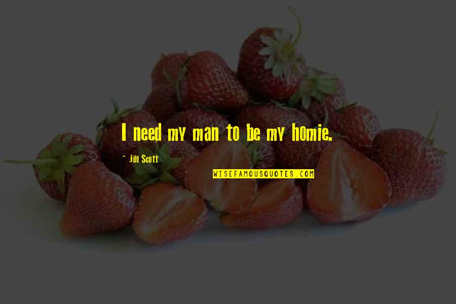 Casino Ginger Mckenna Quotes By Jill Scott: I need my man to be my homie. Casino Ginger Mckenna Quotes By Jill Scott: I need my man to be my homie.