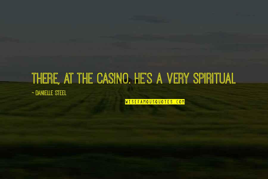 Casino Quotes By Danielle Steel: there, at the casino. He's a very spiritual