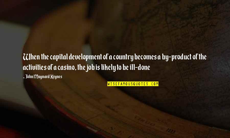 Casino Quotes By John Maynard Keynes: When the capital development of a country becomes