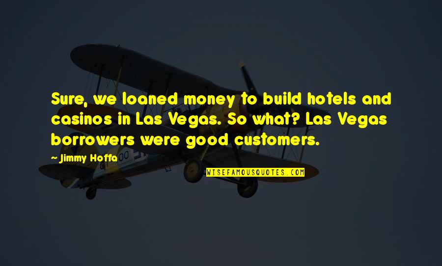 Casinos Quotes By Jimmy Hoffa: Sure, we loaned money to build hotels and