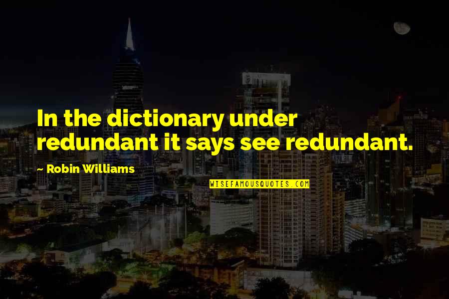 Cask Of Amontillado Mood Quotes By Robin Williams: In the dictionary under redundant it says see Cask Of Amontillado Mood Quotes By Robin Williams: In the dictionary under redundant it says see