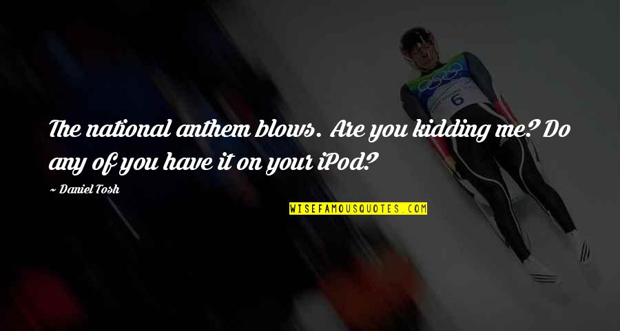 Caskets At Walmart Quotes By Daniel Tosh: The national anthem blows. Are you kidding me?